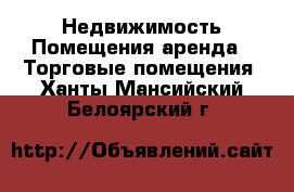 Недвижимость Помещения аренда - Торговые помещения. Ханты-Мансийский,Белоярский г.